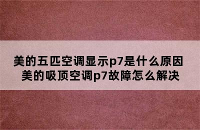 美的五匹空调显示p7是什么原因 美的吸顶空调p7故障怎么解决